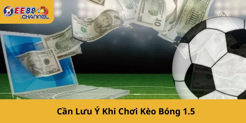 Cần Lưu Ý Khi Chơi Kèo Bóng 1.5