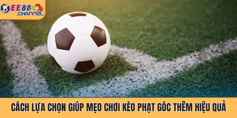 Cách lựa chọn giúp mẹo chơi kèo phạt góc thêm hiệu quả